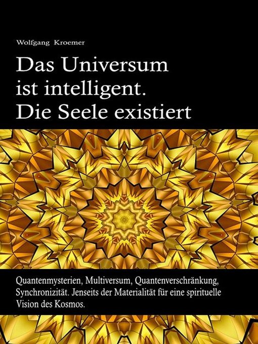 Title details for Das Universum ist intelligent. Die Seele existiert. Quantenmysterien, Multiversum, Quantenverschränkung, Synchronizität. Jenseits der Materialität für eine spirituelle Vision des Kosmos. by Wolfgang Kroemer - Wait list